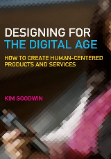 Designing for the Digital Age : How to Create Human-Centered Products and Services Kim Goodwin and Alan Cooper