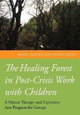 The healing forest in post-crisis work with children: a nature therapy and expressive arts program for groups / Ronen Berger and Mooli Lahad 