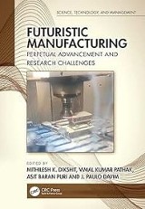 Futuristic Manufacturing : Perpetual Advancement and Research Challenges, edited by Mithilesh K. Dikshit, et al., Taylor & Francis Group, 2023