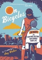 On Bicycles: 50 Ways the New Bike Culture Can Change Your Life